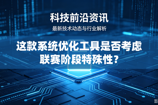 这款系统优化工具是否考虑联赛阶段特殊性？