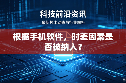 根据手机软件，时差因素是否被纳入？