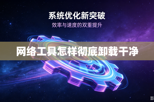 网络工具怎样彻底卸载干净