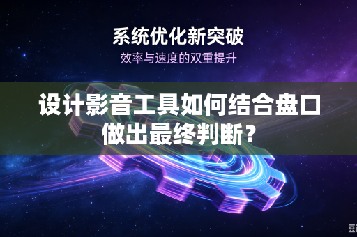 设计影音工具如何结合盘口做出最终判断?-第1张图片-电脑手机工具软件下载 - 免费实用工具合集 | 联启科技 设计影音工具如何结合盘口做出最终判断?-第1张图片-电脑手机工具软件下载 - 免费实用工具合集 | 联启科技