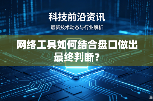 网络工具如何结合盘口做出最终判断？
