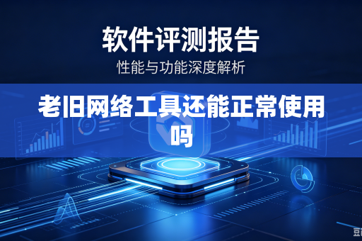 老旧网络工具还能正常使用吗