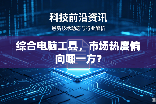 综合电脑工具，市场热度偏向哪一方？