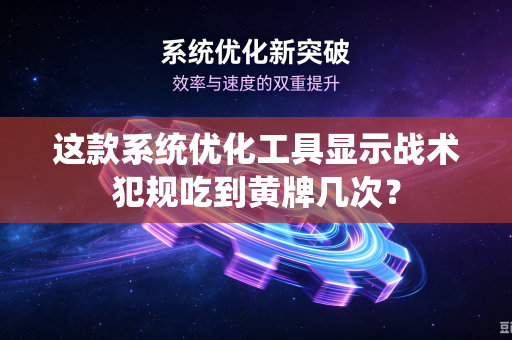 这款系统优化工具显示战术犯规吃到黄牌几次？