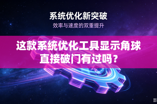 这款系统优化工具显示角球直接破门有过吗？