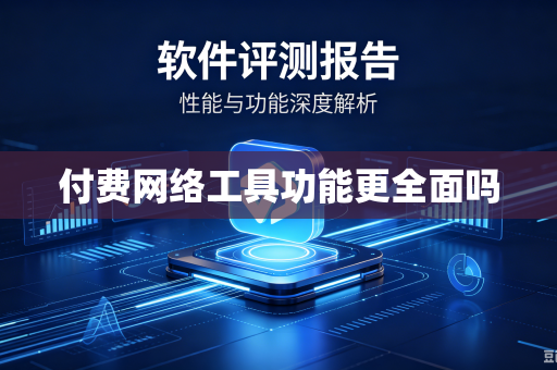 付费网络工具功能更全面吗