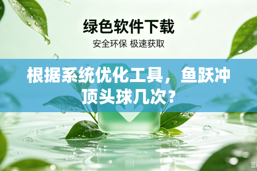 根据系统优化工具，鱼跃冲顶头球几次？