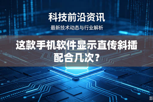 这款手机软件显示直传斜插配合几次？