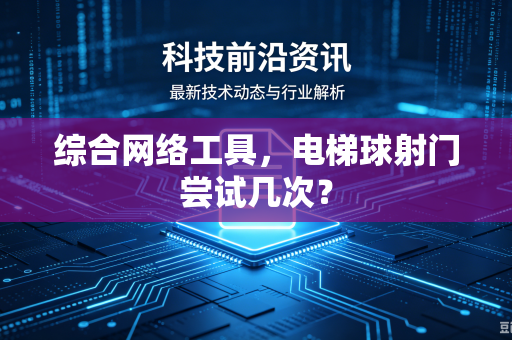 综合网络工具，电梯球射门尝试几次？