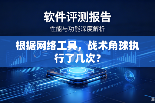 根据网络工具，战术角球执行了几次？