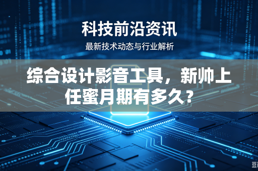 综合设计影音工具，新帅上任蜜月期有多久？