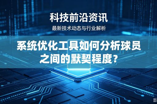 系统优化工具如何分析球员之间的默契程度？
