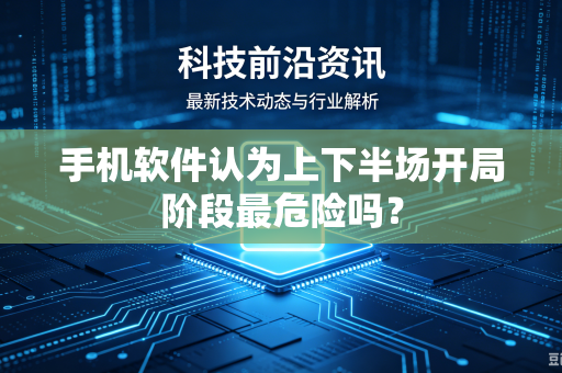 手机软件认为上下半场开局阶段最危险吗？
