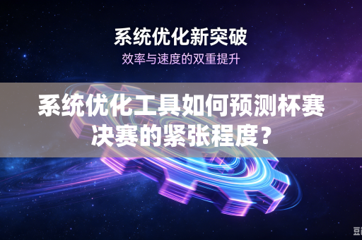 系统优化工具如何预测杯赛决赛的紧张程度？
