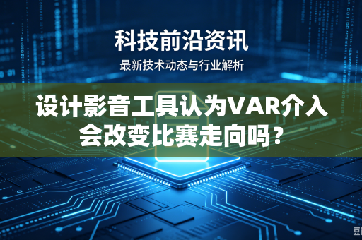 设计影音工具认为VAR介入会改变比赛走向吗？