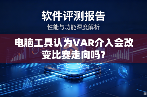 电脑工具认为VAR介入会改变比赛走向吗？