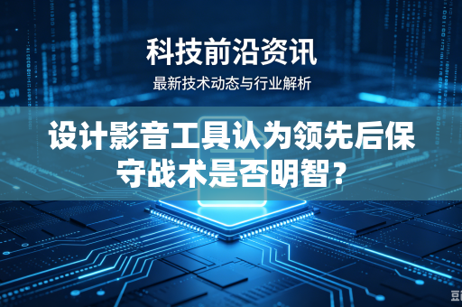 设计影音工具认为领先后保守战术是否明智？