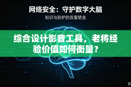 综合设计影音工具，老将经验价值如何衡量？