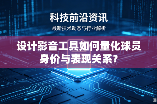 设计影音工具如何量化球员身价与表现关系？