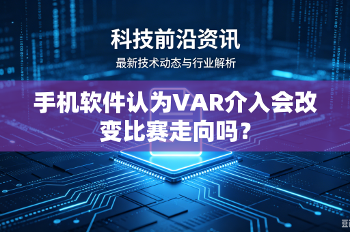 手机软件认为VAR介入会改变比赛走向吗？