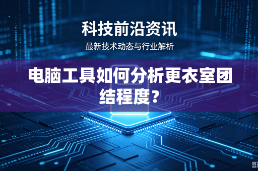 电脑工具如何分析更衣室团结程度？