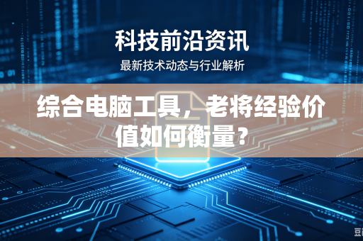 综合电脑工具，老将经验价值如何衡量？