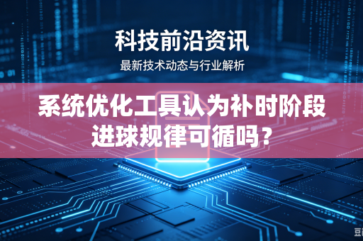 系统优化工具认为补时阶段进球规律可循吗？