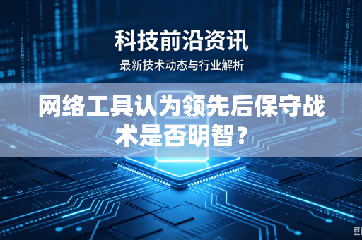 网络工具认为领先后保守战术是否明智？