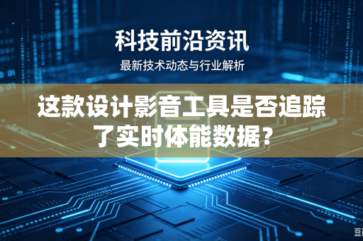 这款设计影音工具是否追踪了实时体能数据？