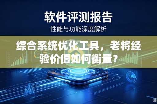 综合系统优化工具，老将经验价值如何衡量？