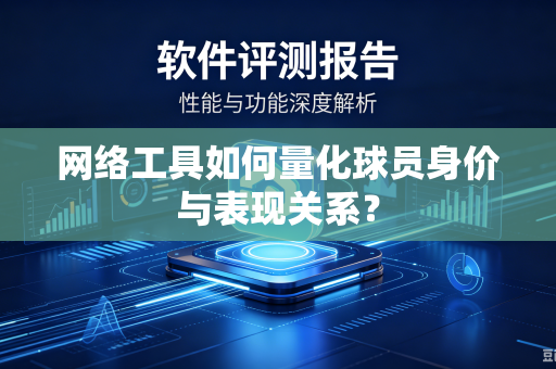 网络工具如何量化球员身价与表现关系？
