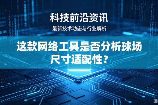 这款网络工具是否分析球场尺寸适配性？