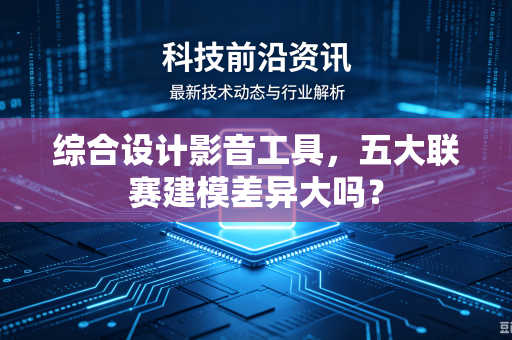 综合设计影音工具，五大联赛建模差异大吗？