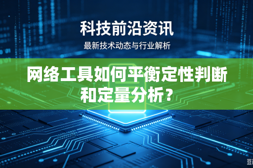 网络工具如何平衡定性判断和定量分析？