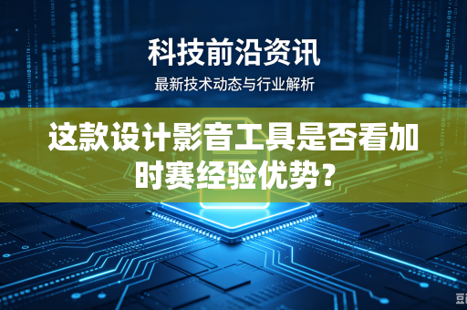 这款设计影音工具是否看加时赛经验优势？