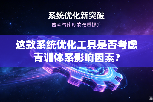 这款系统优化工具是否考虑青训体系影响因素？