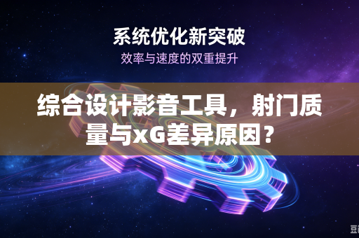 综合设计影音工具，射门质量与xG差异原因？