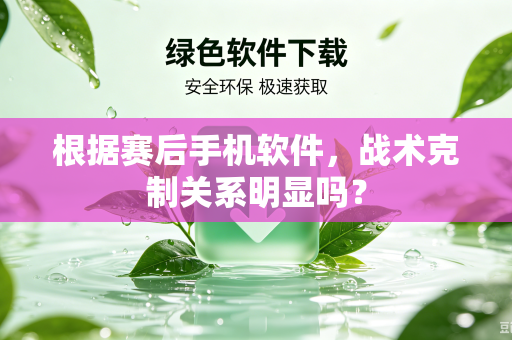 根据赛后手机软件，战术克制关系明显吗？