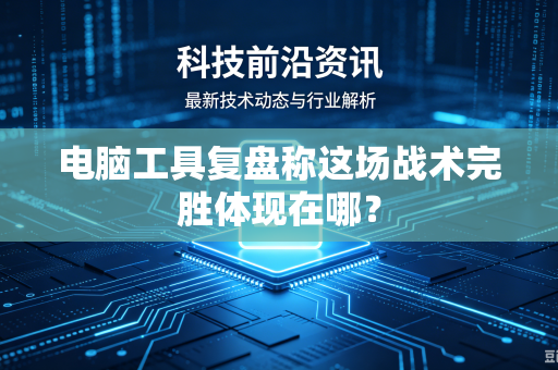 电脑工具复盘称这场战术完胜体现在哪？