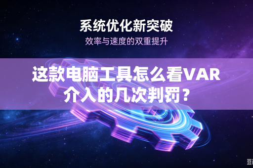 这款电脑工具怎么看VAR介入的几次判罚？
