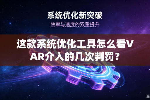 这款系统优化工具怎么看VAR介入的几次判罚？