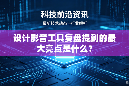 设计影音工具复盘提到的最大亮点是什么？