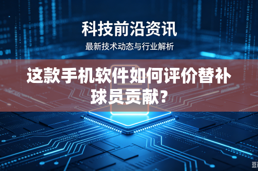 这款手机软件如何评价替补球员贡献？