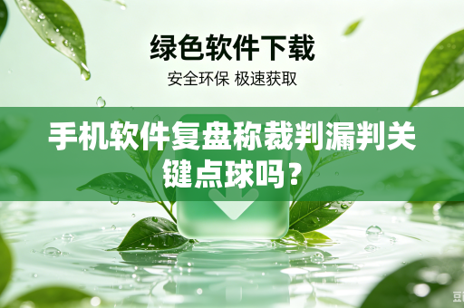 手机软件复盘称裁判漏判关键点球吗？