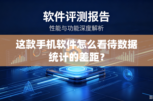 这款手机软件怎么看待数据统计的差距？