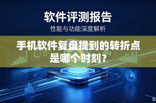 手机软件复盘提到的转折点是哪个时刻？