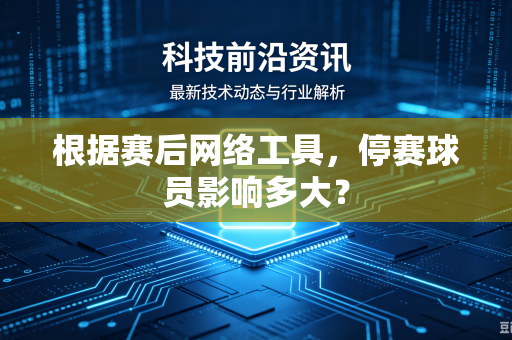 根据赛后网络工具，停赛球员影响多大？