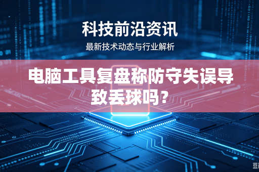 电脑工具复盘称防守失误导致丢球吗？