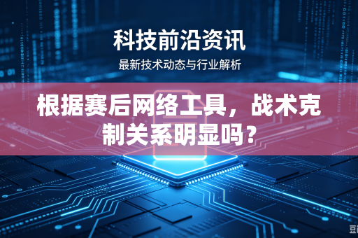 根据赛后网络工具，战术克制关系明显吗？