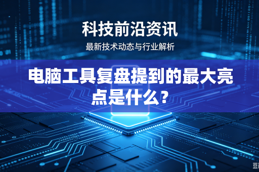 电脑工具复盘提到的最大亮点是什么？